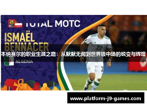 本纳赛尔的职业生涯之路：从默默无闻到世界级中场的蜕变与辉煌