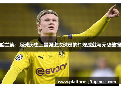 哈兰德：足球历史上最强进攻球员的辉煌成就与无敌数据