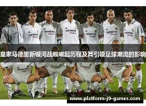 皇家马德里新银河战舰崛起历程及其引领足球潮流的影响