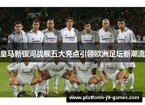 皇马新银河战舰五大亮点引领欧洲足坛新潮流 皇马新银河战舰五大亮点引领欧洲足坛新潮流