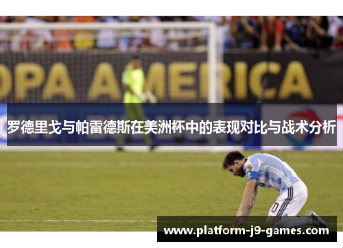 罗德里戈与帕雷德斯在美洲杯中的表现对比与战术分析 罗德里戈与帕雷德斯在美洲杯中的表现对比与战术分析