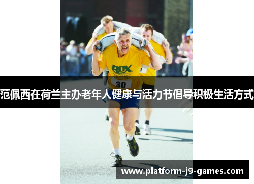 范佩西在荷兰主办老年人健康与活力节倡导积极生活方式 范佩西在荷兰主办老年人健康与活力节倡导积极生活方式
