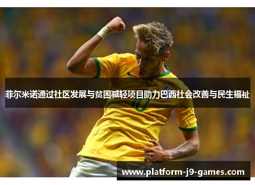 菲尔米诺通过社区发展与贫困减轻项目助力巴西社会改善与民生福祉