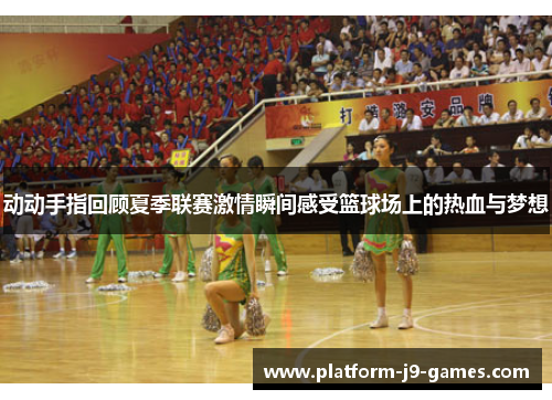 动动手指回顾夏季联赛激情瞬间感受篮球场上的热血与梦想 动动手指回顾夏季联赛激情瞬间感受篮球场上的热血与梦想