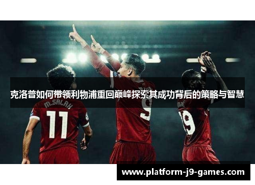 克洛普如何带领利物浦重回巅峰探索其成功背后的策略与智慧