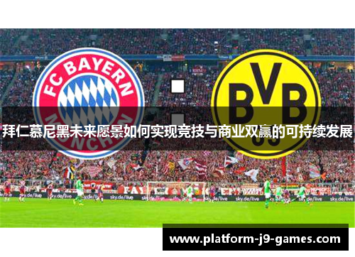 拜仁慕尼黑未来愿景如何实现竞技与商业双赢的可持续发展