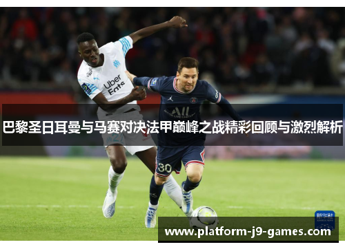 巴黎圣日耳曼与马赛对决法甲巅峰之战精彩回顾与激烈解析 巴黎圣日耳曼与马赛对决法甲巅峰之战精彩回顾与激烈解析