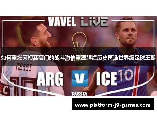 如何重燃阿根廷豪门的战斗激情重建辉煌历史再造世界级足球王朝