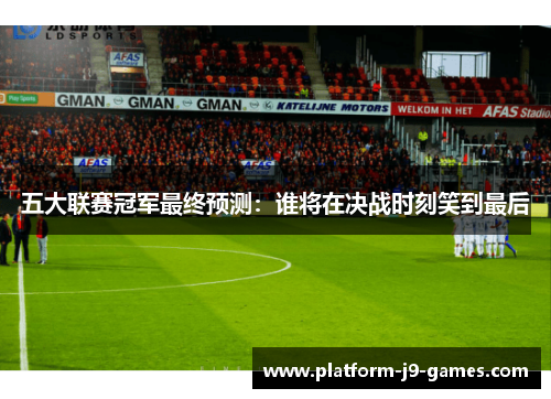 五大联赛冠军最终预测：谁将在决战时刻笑到最后