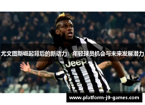 尤文图斯崛起背后的新动力：年轻球员机会与未来发展潜力