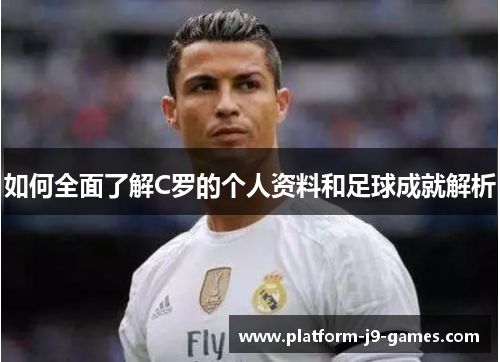 如何全面了解C罗的个人资料和足球成就解析 如何全面了解C罗的个人资料和足球成就解析