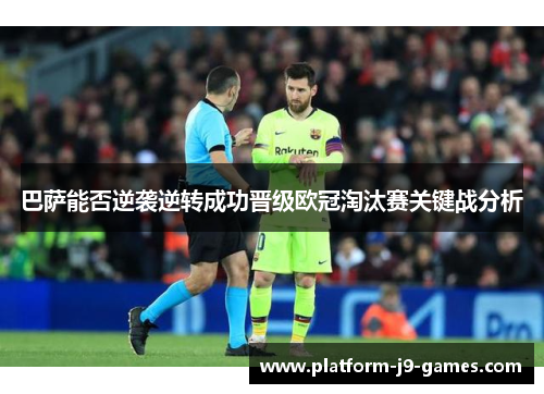 巴萨能否逆袭逆转成功晋级欧冠淘汰赛关键战分析
