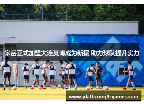 宋岳正式加盟大连英博成为新援 助力球队提升实力