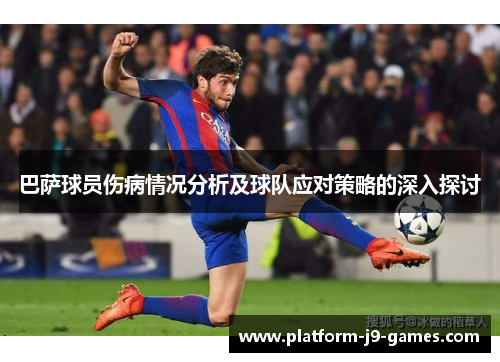 巴萨球员伤病情况分析及球队应对策略的深入探讨 巴萨球员伤病情况分析及球队应对策略的深入探讨