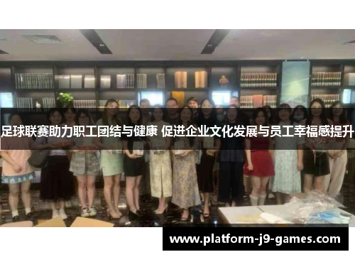 足球联赛助力职工团结与健康 促进企业文化发展与员工幸福感提升