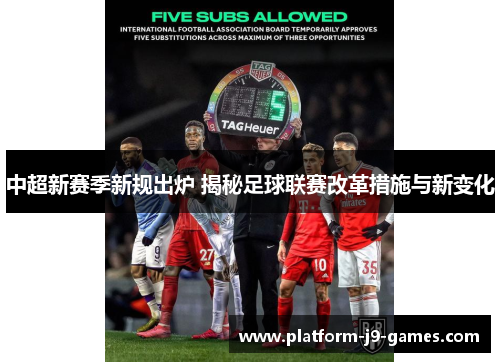 中超新赛季新规出炉 揭秘足球联赛改革措施与新变化