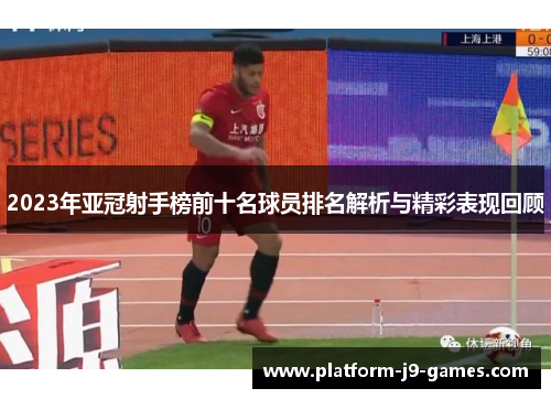 2023年亚冠射手榜前十名球员排名解析与精彩表现回顾