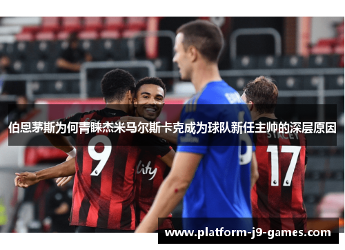 伯恩茅斯为何青睐杰米马尔斯卡克成为球队新任主帅的深层原因