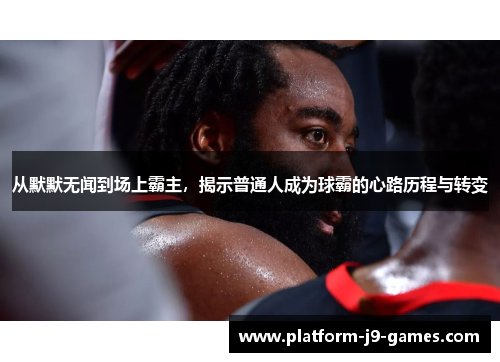 从默默无闻到场上霸主,揭示普通人成为球霸的心路历程与转变 从默默无闻到场上霸主,揭示普通人成为球霸的心路历程与转变