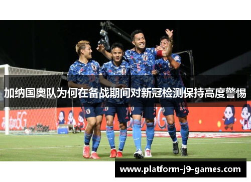 加纳国奥队为何在备战期间对新冠检测保持高度警惕 加纳国奥队为何在备战期间对新冠检测保持高度警惕