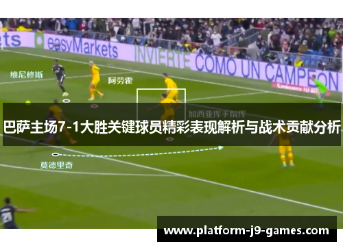 巴萨主场7-1大胜关键球员精彩表现解析与战术贡献分析