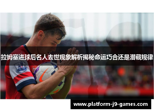 拉姆塞进球后名人去世现象解析揭秘命运巧合还是潜藏规律