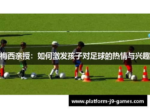 梅西亲授：如何激发孩子对足球的热情与兴趣