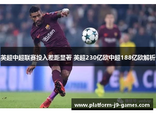 英超中超联赛投入差距显著 英超230亿欧中超188亿欧解析