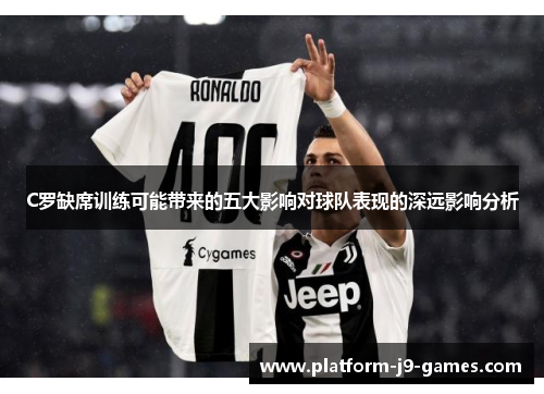 C罗缺席训练可能带来的五大影响对球队表现的深远影响分析