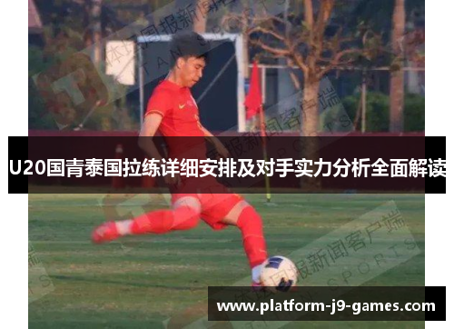 U20国青泰国拉练详细安排及对手实力分析全面解读