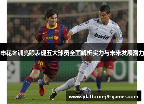 申花冬训亮眼表现五大球员全面解析实力与未来发展潜力