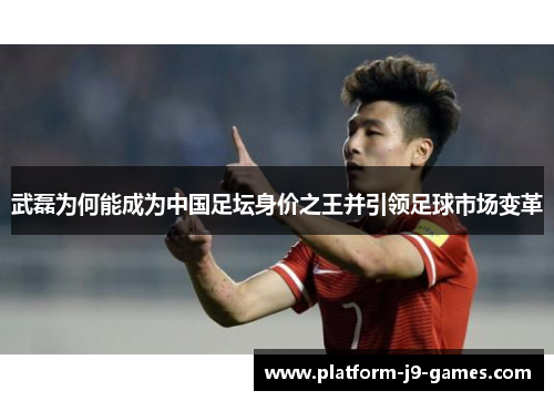 武磊为何能成为中国足坛身价之王并引领足球市场变革