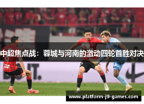 中超焦点战：蓉城与河南的激动四轮首胜对决