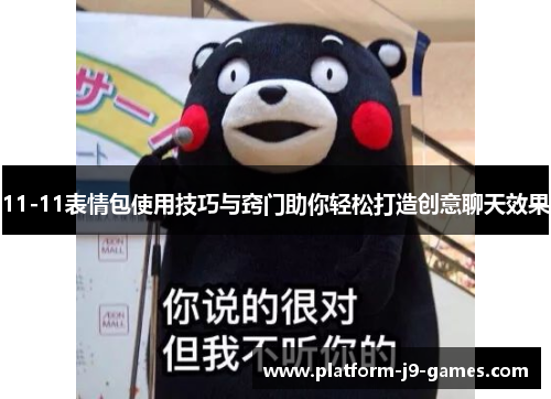 11-11表情包使用技巧与窍门助你轻松打造创意聊天效果 11-11表情包使用技巧与窍门助你轻松打造创意聊天效果