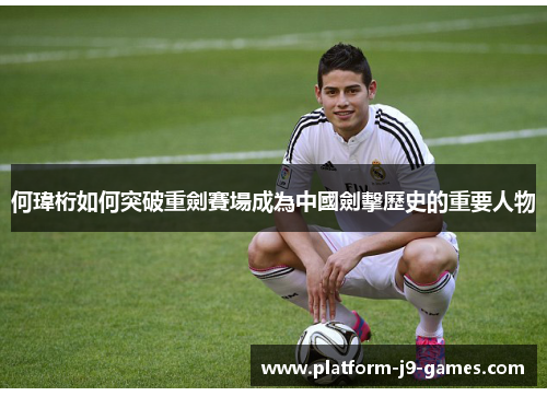 何瑋桁如何突破重劍賽場成為中國劍擊歷史的重要人物