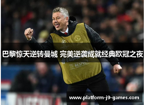 巴黎惊天逆转曼城 完美逆袭成就经典欧冠之夜 巴黎惊天逆转曼城 完美逆袭成就经典欧冠之夜
