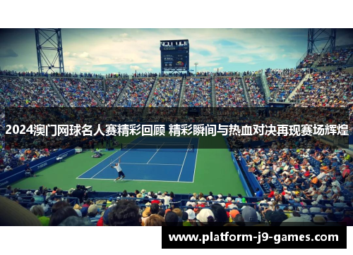 2024澳门网球名人赛精彩回顾 精彩瞬间与热血对决再现赛场辉煌 2024澳门网球名人赛精彩回顾 精彩瞬间与热血对决再现赛场辉煌