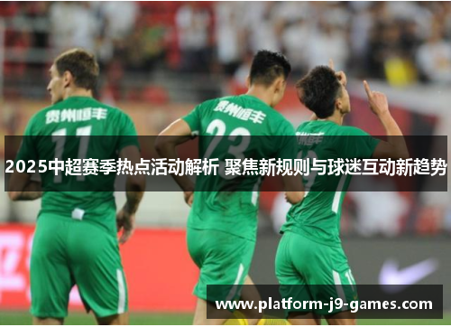 2025中超赛季热点活动解析 聚焦新规则与球迷互动新趋势 2025中超赛季热点活动解析 聚焦新规则与球迷互动新趋势