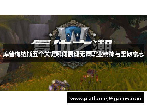 库普梅纳斯五个关键瞬间展现无畏职业精神与坚韧意志