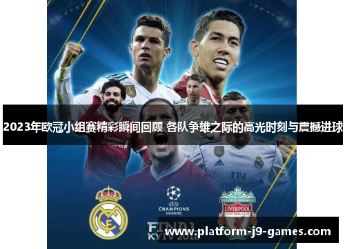 2023年欧冠小组赛精彩瞬间回顾 各队争雄之际的高光时刻与震撼进球