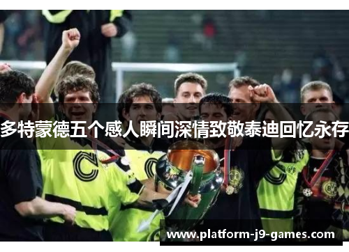 多特蒙德五个感人瞬间深情致敬泰迪回忆永存