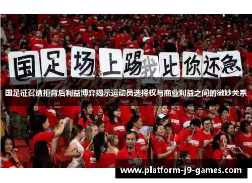 国足征召遭拒背后利益博弈揭示运动员选择权与商业利益之间的微妙关系