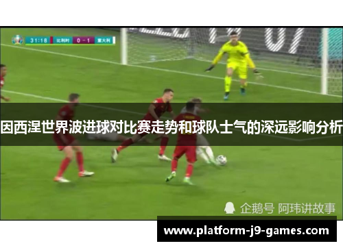 因西涅世界波进球对比赛走势和球队士气的深远影响分析 因西涅世界波进球对比赛走势和球队士气的深远影响分析