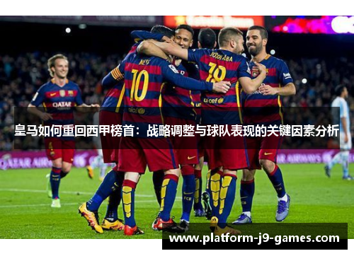 皇马如何重回西甲榜首:战略调整与球队表现的关键因素分析 皇马如何重回西甲榜首:战略调整与球队表现的关键因素分析