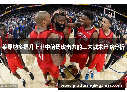莱昂纳多提升上港中前场攻击力的三大战术策略分析