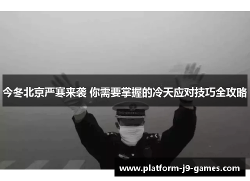 今冬北京严寒来袭 你需要掌握的冷天应对技巧全攻略 今冬北京严寒来袭 你需要掌握的冷天应对技巧全攻略