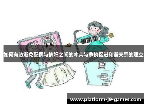 如何有效避免配偶与情妇之间的冲突与争执促进和谐关系的建立 如何有效避免配偶与情妇之间的冲突与争执促进和谐关系的建立