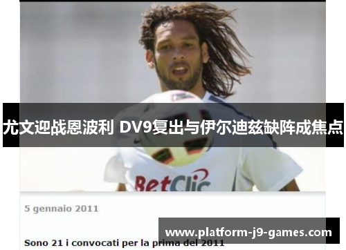 尤文迎战恩波利 DV9复出与伊尔迪兹缺阵成焦点 尤文迎战恩波利 DV9复出与伊尔迪兹缺阵成焦点