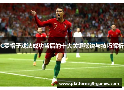 C罗帽子戏法成功背后的十大关键秘诀与技巧解析