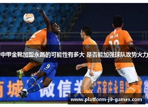 中甲金靴加盟永昌的可能性有多大 是否能加强球队攻势火力